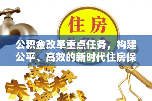 明港公积金改革重点任务，构建公平、高效的新时代住房保障体系