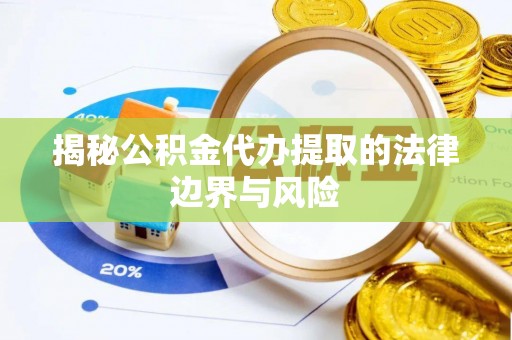明港揭秘公积金代办提取的法律边界与风险
