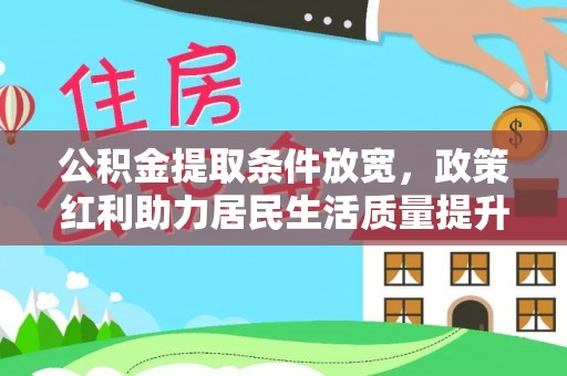 明港公积金提取条件放宽，政策红利助力居民生活质量提升