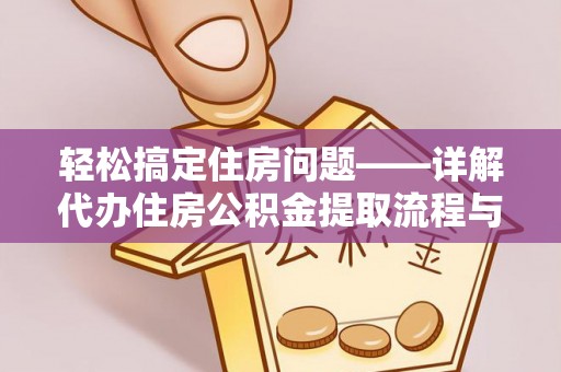 明港轻松搞定住房问题——详解代办住房公积金提取流程与技巧