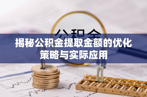 明港揭秘公积金提取金额的优化策略与实际应用