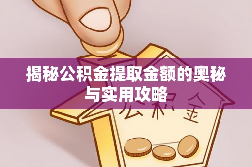 明港揭秘公积金提取金额的奥秘与实用攻略