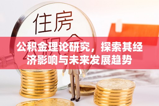 明港公积金理论研究，探索其经济影响与未来发展趋势