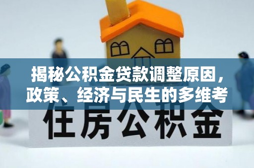 明港揭秘公积金贷款调整原因，政策、经济与民生的多维考量
