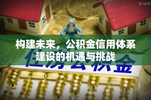 明港构建未来，公积金信用体系建设的机遇与挑战