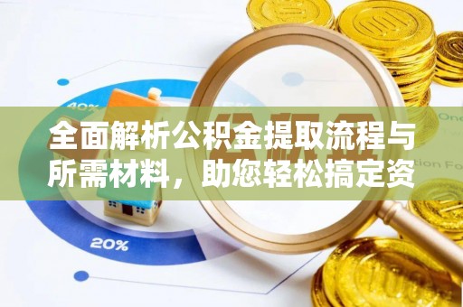 明港全面解析公积金提取流程与所需材料，助您轻松搞定资金提取
