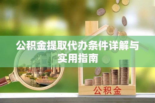 明港公积金提取代办条件详解与实用指南