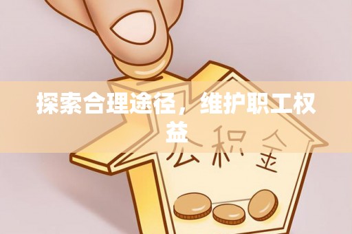 明港探索合理途径，维护职工权益