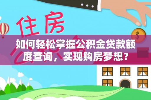 明港如何轻松掌握公积金贷款额度查询，实现购房梦想？