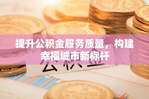 明港提升公积金服务质量，构建幸福城市新标杆