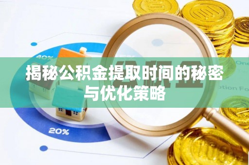 明港揭秘公积金提取时间的秘密与优化策略