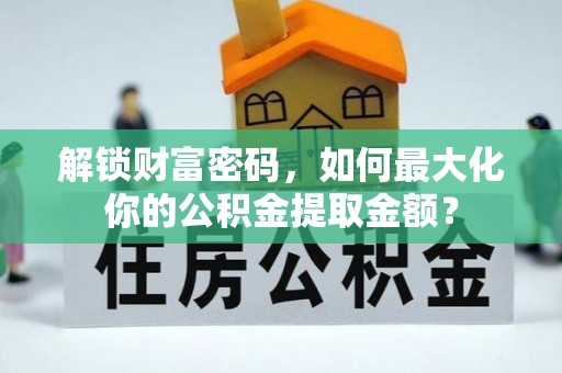 明港解锁财富密码，如何最大化你的公积金提取金额？