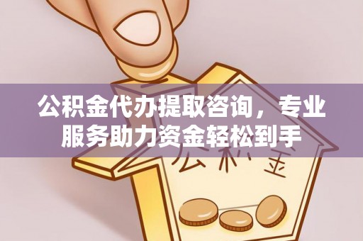 明港公积金代办提取咨询，专业服务助力资金轻松到手