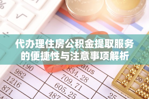 明港代办理住房公积金提取服务的便捷性与注意事项解析