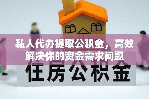 明港私人代办提取公积金，高效解决你的资金需求问题