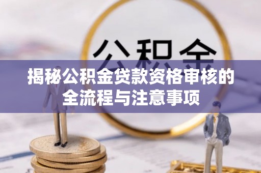 明港揭秘公积金贷款资格审核的全流程与注意事项