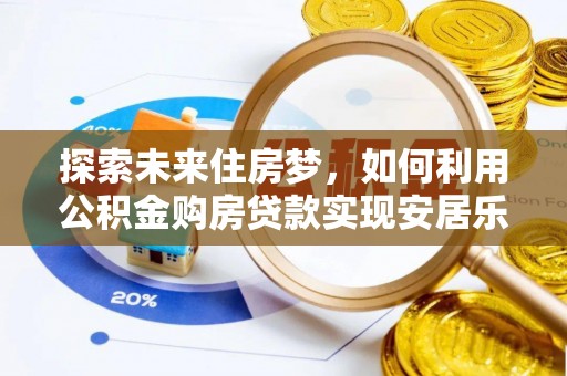 明港探索未来住房梦，如何利用公积金购房贷款实现安居乐业
