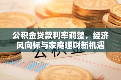 明港公积金贷款利率调整，经济风向标与家庭理财新机遇