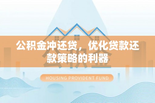 明港公积金冲还贷，优化贷款还款策略的利器