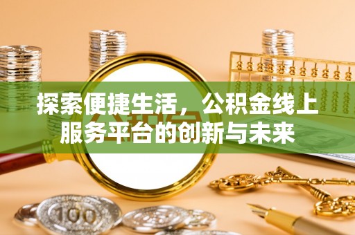 明港探索便捷生活，公积金线上服务平台的创新与未来