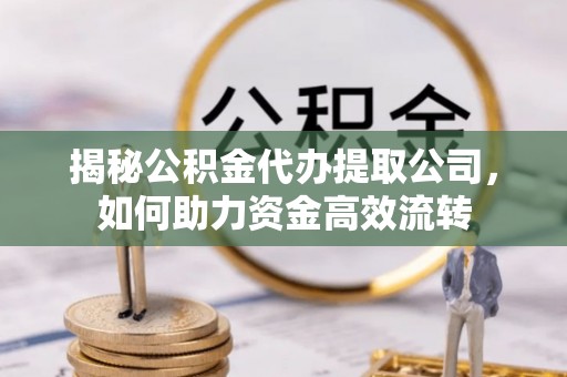 明港揭秘公积金代办提取公司，如何助力资金高效流转