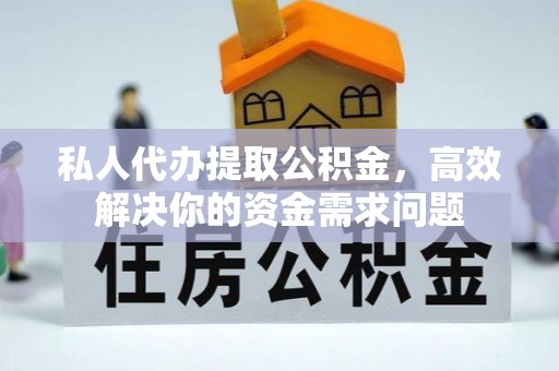 明港私人代办提取公积金，高效解决你的资金需求问题