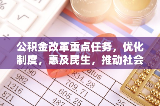 明港公积金改革重点任务，优化制度，惠及民生，推动社会公平