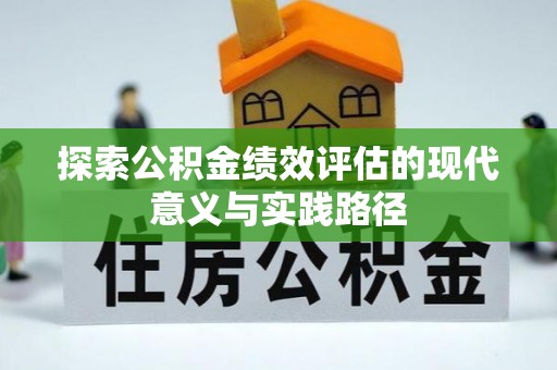 明港探索公积金绩效评估的现代意义与实践路径