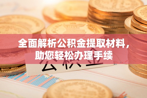 明港全面解析公积金提取材料，助您轻松办理手续