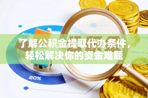 明港了解公积金提取代办条件，轻松解决你的资金难题