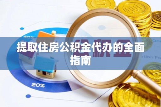明港提取住房公积金代办的全面指南
