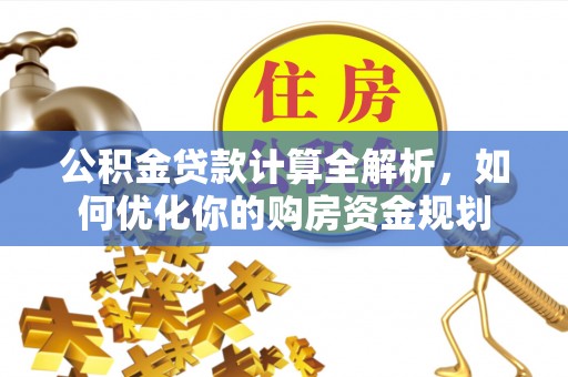 明港公积金贷款计算全解析，如何优化你的购房资金规划