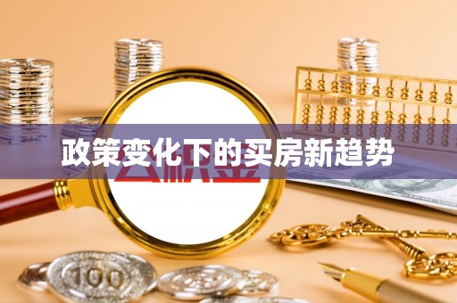 明港政策变化下的买房新趋势