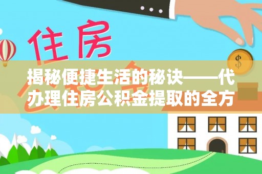 明港揭秘便捷生活的秘诀——代办理住房公积金提取的全方位指南
