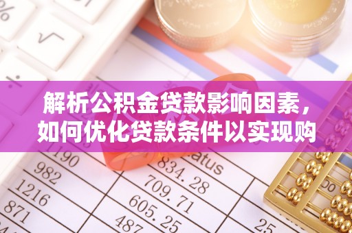 明港解析公积金贷款影响因素，如何优化贷款条件以实现购房梦想