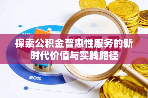 明港探索公积金普惠性服务的新时代价值与实践路径