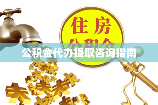 明港公积金代办提取咨询指南
