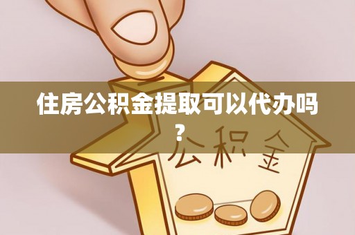 明港住房公积金提取可以代办吗？