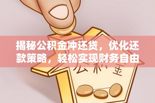 明港揭秘公积金冲还贷，优化还款策略，轻松实现财务自由